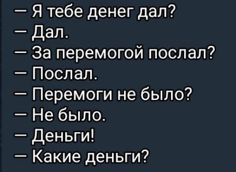 Я тебе денег дал Дал За перемогой послал Послал Перемоги не было Не было Деньги Какие деньги