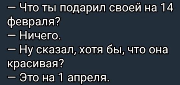 Что ты подарил своей на 14 февраля Ничего Ну сказал хотя бы что она красивая Это на 1 апреля