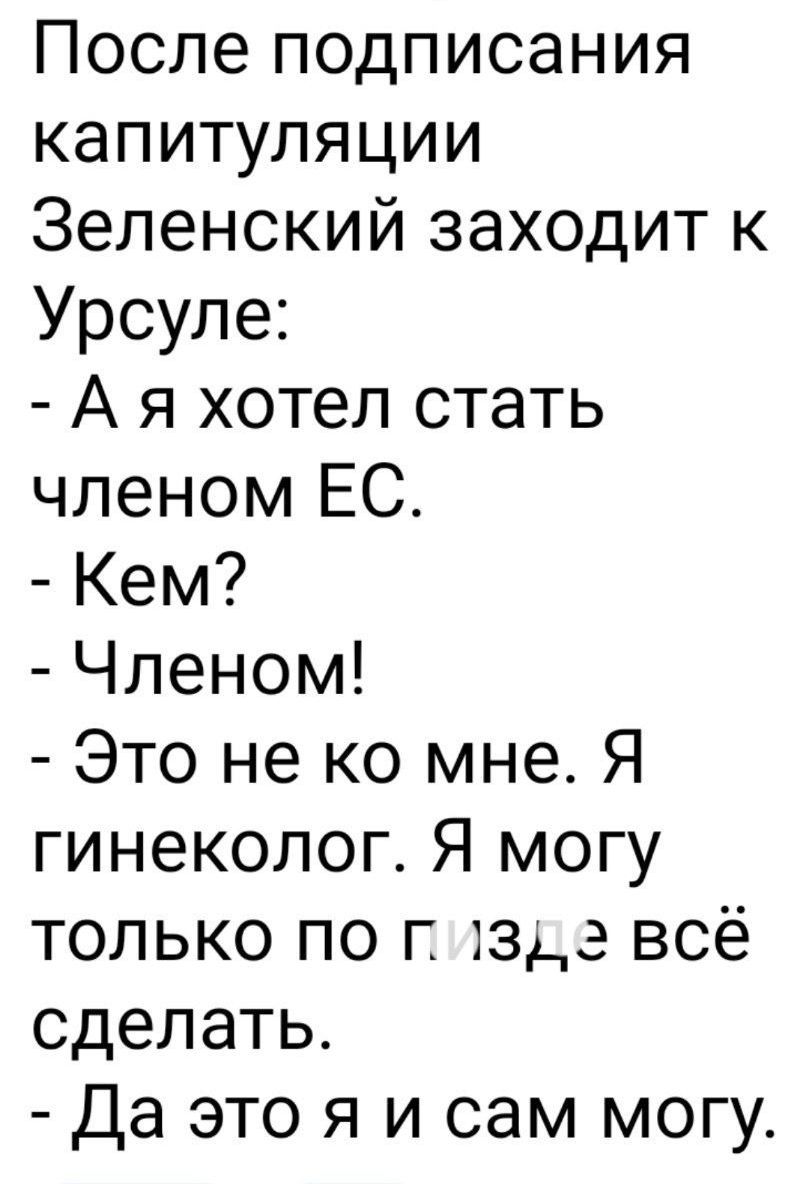 После подписания капитуляции Зеленский заходит к Урсуле Аяхотел стать членом ЕС Кем Членом Это не ко мне Я гинеколог Я могу только по г 132 всё сделать Да это я и сам могу