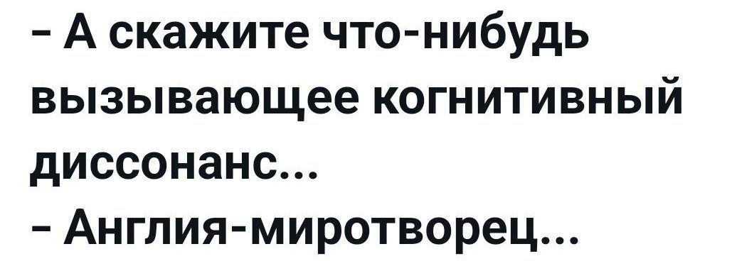 А скажите что нибудь вызывающее когнитивный диссонанс Англия миротворец