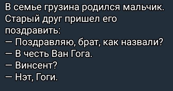 В семье грузина родился мальчик Старый друг пришел его поздравить Поздравляю брат как назвали В честь Ван Гога Винсент Нэт Гоги