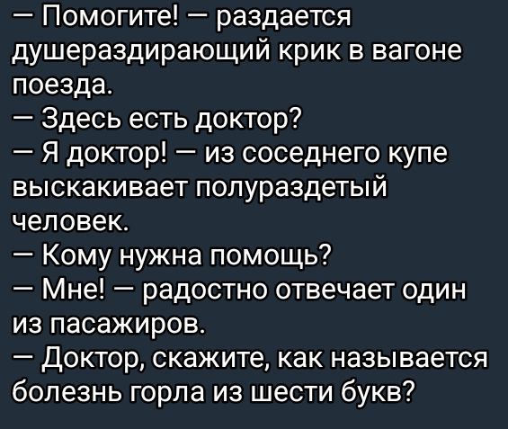 Помогите раздается душераздирающий крик в вагоне поезда Здесь есть доктор Я доктор из соседнего купе выскакивает ПОПурЭЗДеТЫЙ человек Кому нужна помощь Мне радостно отвечает один из пасажиров Доктор скажите как называется болезнь горла из шести букв