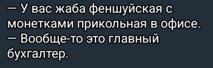 У вас жаба феншуйская с монетками прикольная в офисе Вообще то это главный бухгалтер