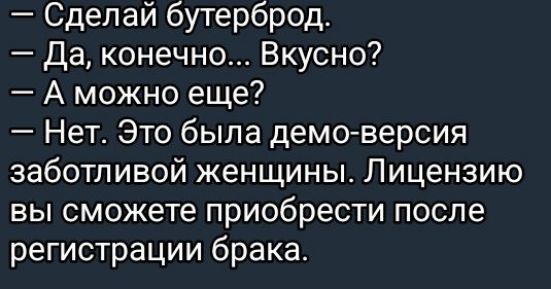 Сделай бутерброд Да конечно Вкусно А можно еще Нет Это была демо версия заботливой женщины Лицензию вы сможете приобрести после регистрации брака