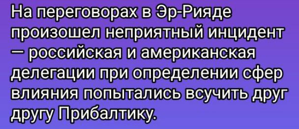 Натпереповорах в Эр Рияде произошел НеПрИЯТНЫЙ инцидент российскаяи американская делетацииприопределении сфер влияния попыталисывсучить друг друпудрибалтику