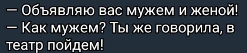 Объявляю вас мужем и женой Как мужем Ты же говорила в театр пойдем