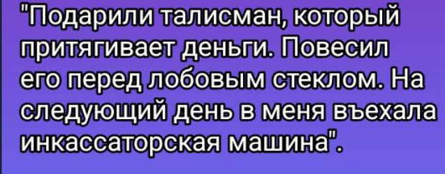 яодарилилалисманикоторый притяпиваетденьги Повесил егопередлобовым стеклом На следующий денывменявъехала инкассаторская машинай