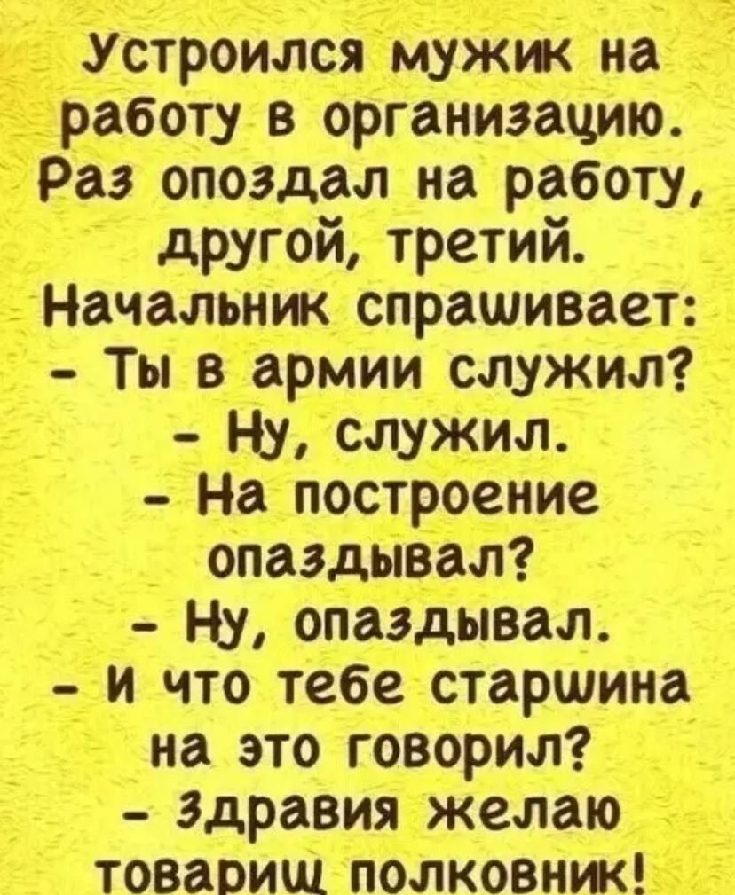 строился_ работ_у в органиэацию а3 опоздал на работу другой третий Начапьник спрашивает _ Ты в армии служил Ну служил На построение й опаздывал Ну опаздывал и что тебе старшина _ на это говорил здравия желаю товариш полковник