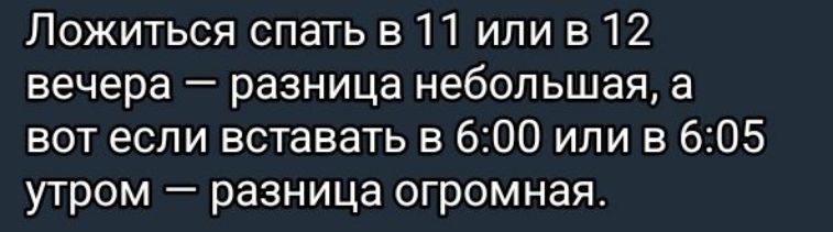 Ложиться спать в 11 илив 12 вечера разница небольшая а вот если вставать в 600 или в 605 утром разница огромная