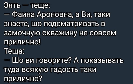 Зять теще Фаина Ароновна а Ви таки знаете шо подсматривать в замочную скважину не совсем прилично Теща Шо ви говорите А показывать туда всякую гадость таки прилично