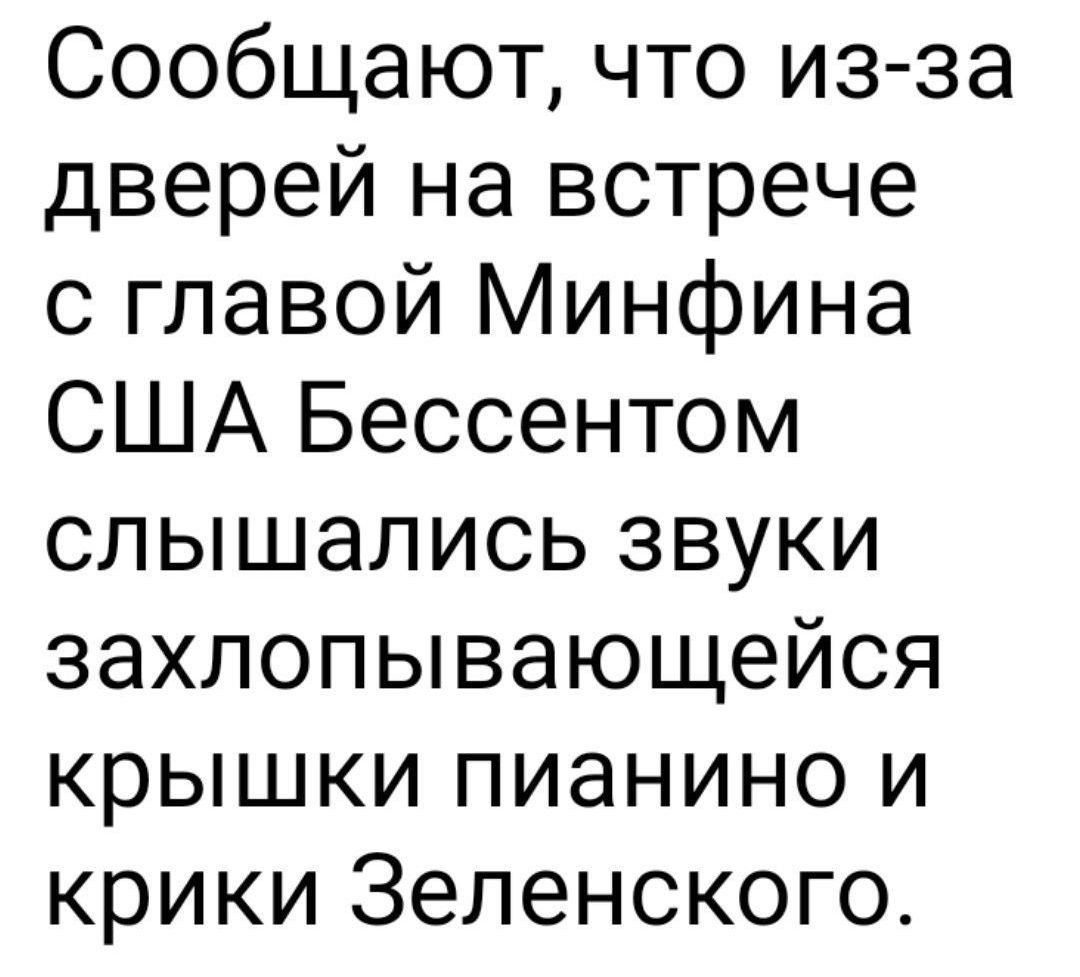 Сообщают что из за дверей на встрече с главой Минфина США Бессентом слышались звуки захлопывающейся крышки пианино и крики Зеленского