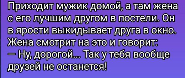 Приходит мужикдомой алам жена сеголлучшимдругомвпостели н в ярости выкидываетдруга в окно Жена смотритна этои поворите Нуздорогой Лакчудтебя вообще друзей негостанется