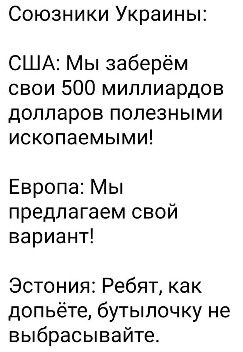 Союзники Украины США Мы заберём свои 500 миллиардов долларов полезными ископаемыми Европа Мы предлагаем свой вариант Эстония Ребят как допьёте бутылочку не выбрасывайте