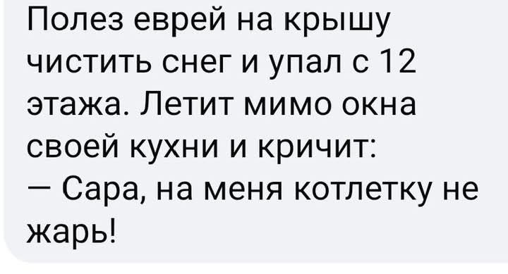 Полез еврей на крышу чистить снег и упал с 12 этажа Летит мимо окна своей кухни и кричит Сара на меня котлетку не жарь