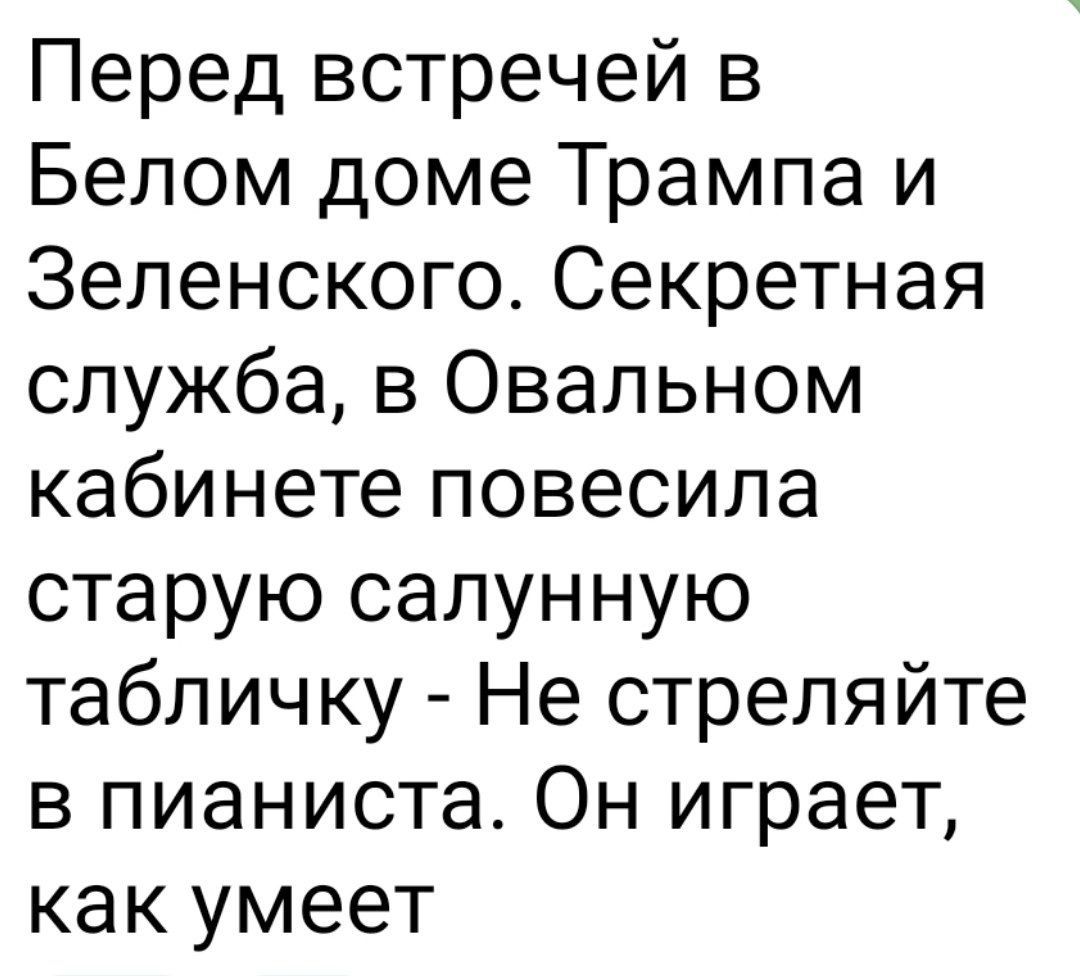 Перед встречей в белом доме трампа и зеленского. Секретная служба, в овальном кабинете повесила старую салунную табличку  не стреляйте в пианиста. Он играет, как умеет