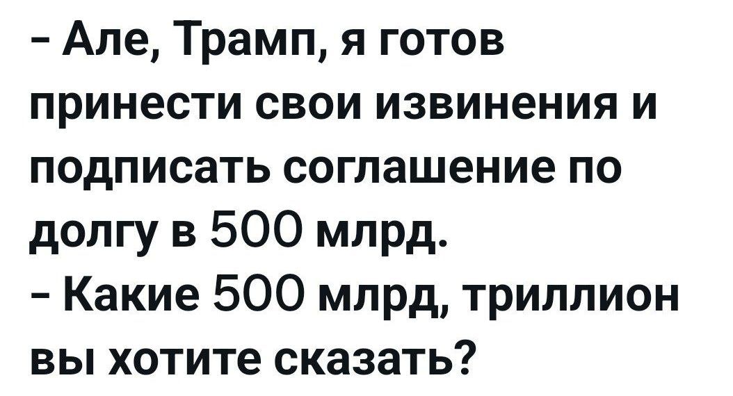 але, трамп, я готов принести свои извинения и подписать соглашение по долгу в 500 млрд.  Какие 500 млрд, триллион вы хотите сказать?