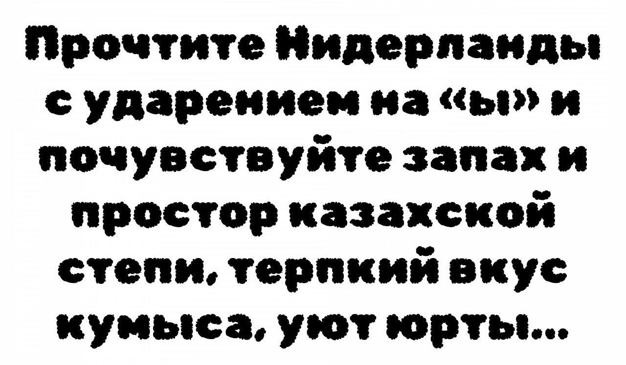 Прочтите нидерланды с ударением на «ы» и почувствуйте запахи простор казахской степи, терпкий вкус кумыса, уют юрты...