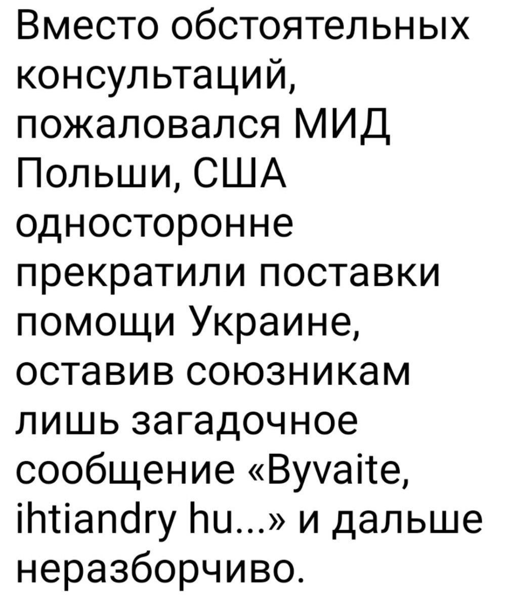 Вместо обстоятельных консультаций, пожаловался МИД Польши, США односторонне прекратили поставки помощи Украине, оставив союзникам лишь загадочное сообщение «Byvaite, ihtiandry hu...» и далее неразборчиво.