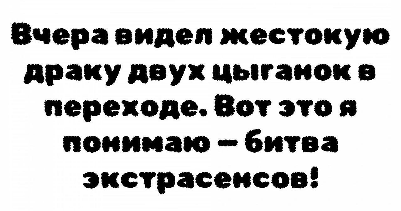 Вчера видел жестокую драку двух цыганок в переходе. Вот это я понимаю – битва экстрасенсов!