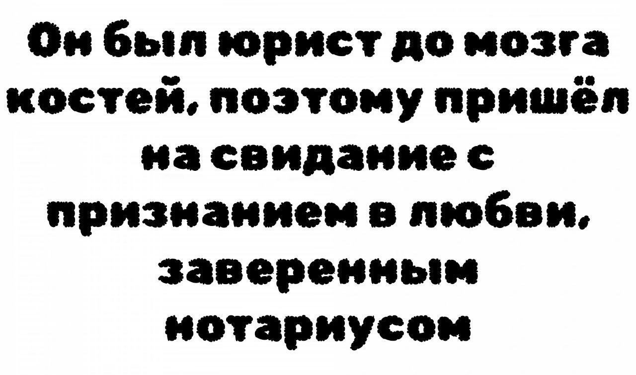 Он был юрист до мозга костей, поэтому пришёл на свидание с признанием в любви, заверенным нотариусом