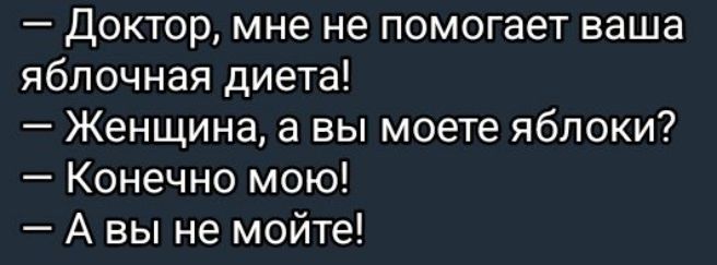 — Доктор, мне не помогает ваша яблочная диета! — Женщина, а вы можете яблоки? — Конечно мою! — А вы не можете!
