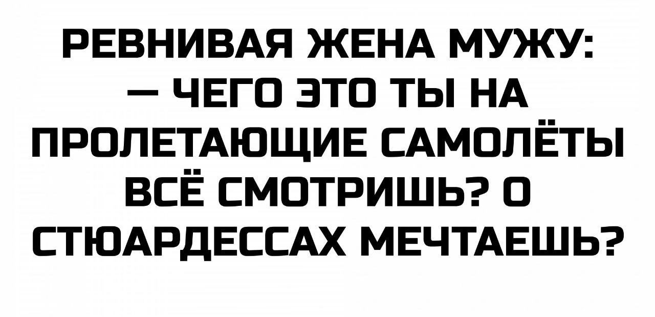 РЕВНИВАЯ ЖЕНА МУЖУ: — ЧЕГО ЭТО ТЫ НА ПРОЛЕТАЮЩИЕ САМОЛЁТЫ ВСЁ СМОТРИШЬ? О СТЮАРДЕССАХ МЕЧТАЕШЬ?