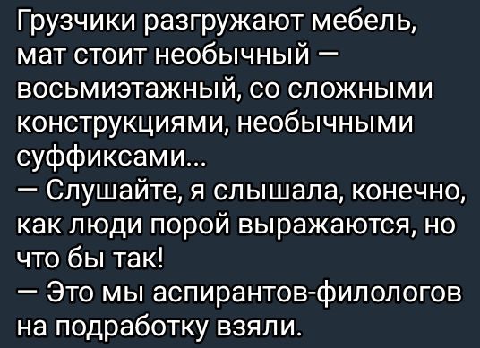 Грузчики разгружают мебель, мат стоит необычный — восьмиэтажный, со сложными конструкциями, необычными суффиксами... — Слушайте, я слышала, конечно, как люди порой выражаются, но что бы так! — Это мы аспирантов-филологов на подработку взяли.