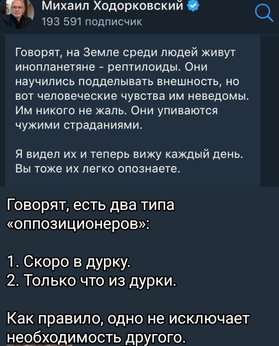 Говорят, на Земле среди людей живут инопланетяне - рептилоиды. Они научились подделывать внешность, но вот человеческие чувства им неведомы. Им никого не жаль. Они упиваются чужими страданиями.

Я видел их и теперь вижу каждый день. Вы тоже их легко опознаете.

Говорят, есть два типа «оппозиционеров»:

1. Скоро в дурку.
2. Только что из дурки.

Как правило, одно не исключает необходимость другого.