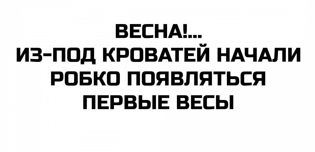 ВЕСНА!... ИЗ-ПОД КРОВАТЕЙ НАЧАЛИ РОБКО ПОЯВЛЯТЬСЯ ПЕРВЫЕ ВЕСЫ