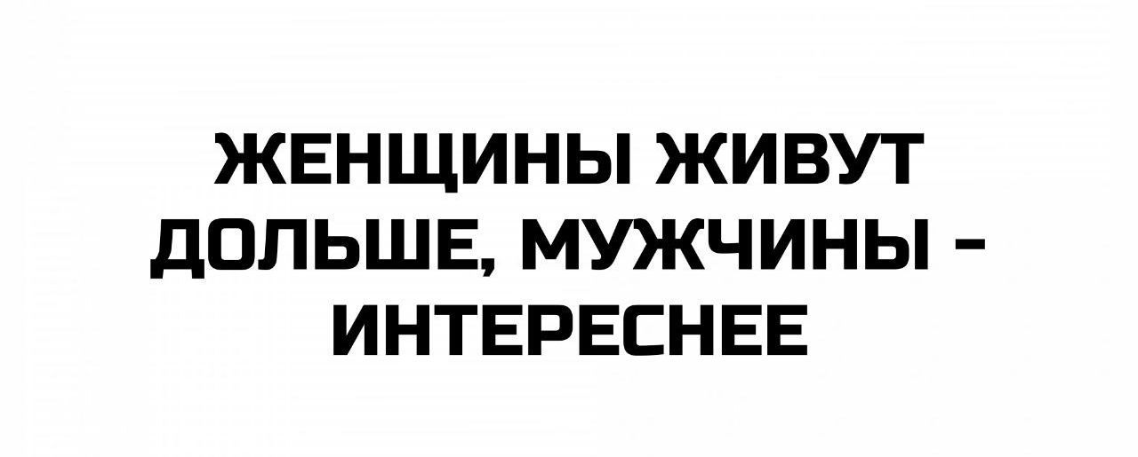 ЖЕНЩИНЫ ЖИВУТ ДОЛЬШЕ, МУЖЧИНЫ - ИНТЕРЕСНЕЕ