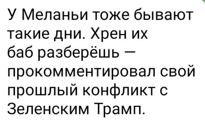 У Меланы тоже бывают такие дни. Хрен их баб разберёшь — прокомментировал свой прошлый конфликт с Зеленским Трамп.