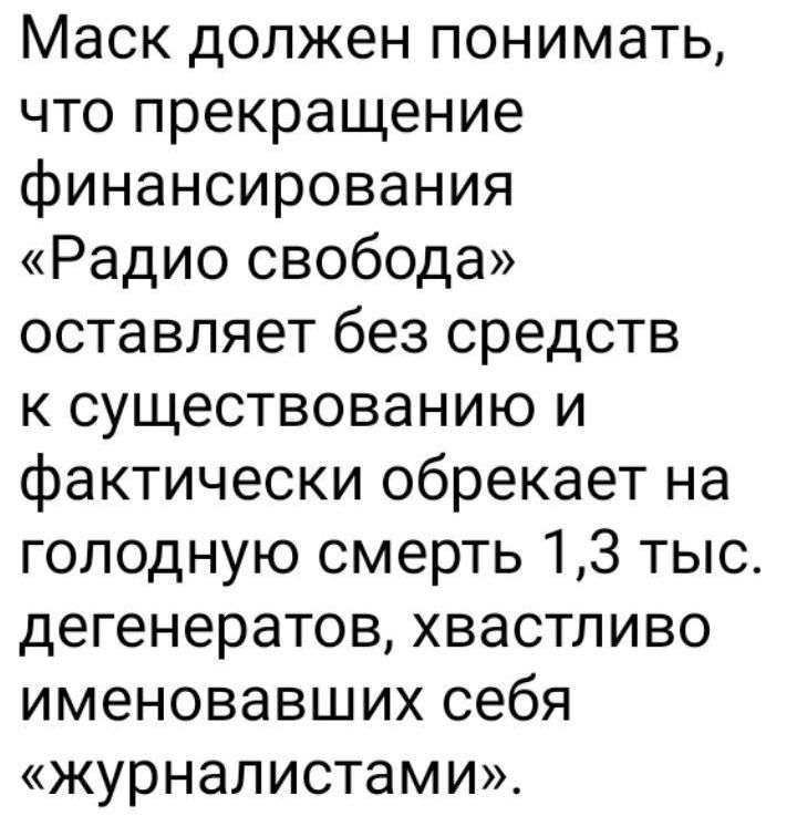 Маск должен понимать, что прекращение финансирования «Радио свобода» оставляет без средств к существованию и фактически обрекает на голодную смерть 1,3 тыс. дегенератов, хвастливо именовавших себя «журналистами».