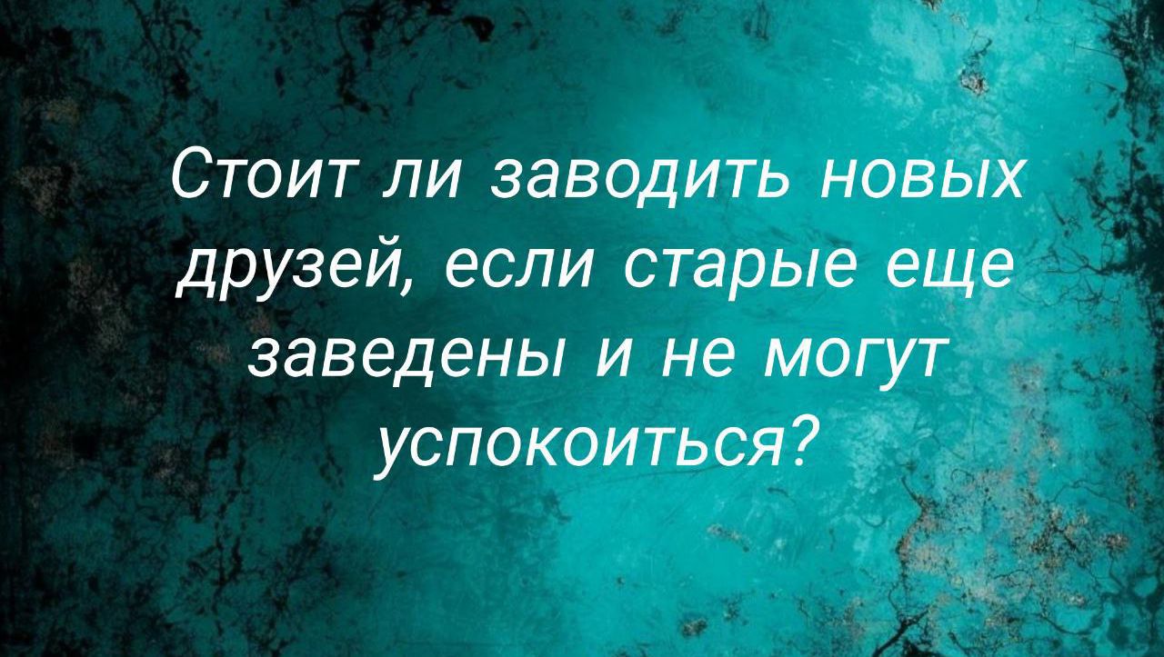 Стоит ли заводить новых друзей, если старые еще заведены и не могут успокоиться?