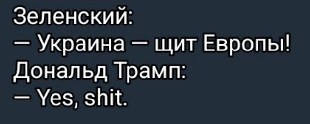 Зеленский:
— Украина — щит Европы!
Дональд Трамп:
— Yes, shit.