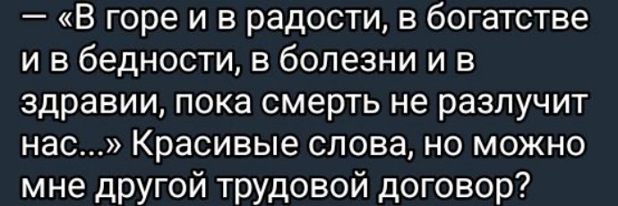 — «В горе и в радости, в богатстве и в бедности, в болезни и в здравии, пока смерть не разлучит нас…» Красивые слова, но можно мне другой трудовой договор?