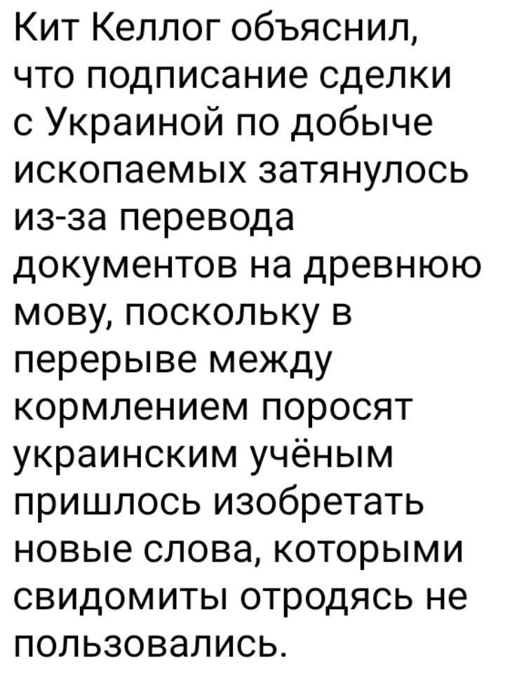 Кит Келлог объяснил, что подписание сделки с Украиной по добыче ископаемых затянулось из-за перевода документов на древнюю мову, поскольку в перерыве между кормлением поросят украинским учёным пришлось изобрести новые слова, которыми свед томиты отродыс не пользовались.