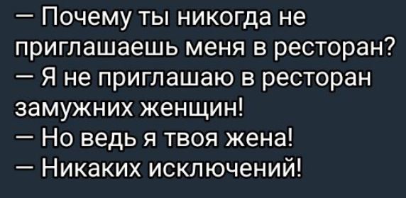 — Почему ты никогда не приглашаешь меня в ресторан?
— Я не приглашаю в ресторан замужних женщин!
— Но ведь я твоя жена!
— Ник никаких исключений!