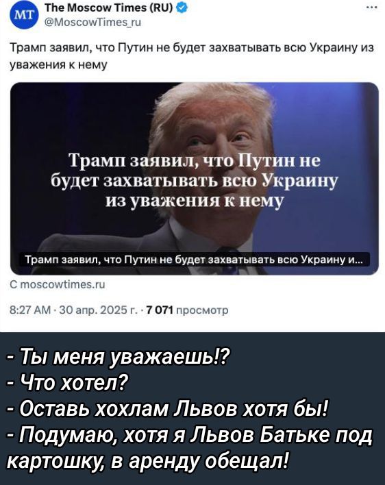 Трамп заявил, что Путин не будет захватывать всю Украину из уважения к нему

- Ты меня уважаешь!?  
- Что хотел?  
- Оставь хохлам Львов хотя бы!  
- Подумаю, хотя я Львов Батьке под картошку, в аренду обещал!
