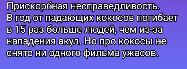 Прискорбная несправедливость. В год от падающих кокосов погибает в 15 раз больше людей, чем из-за нападения акул. Но про кокосы не снято ни одного фильма ужасов.