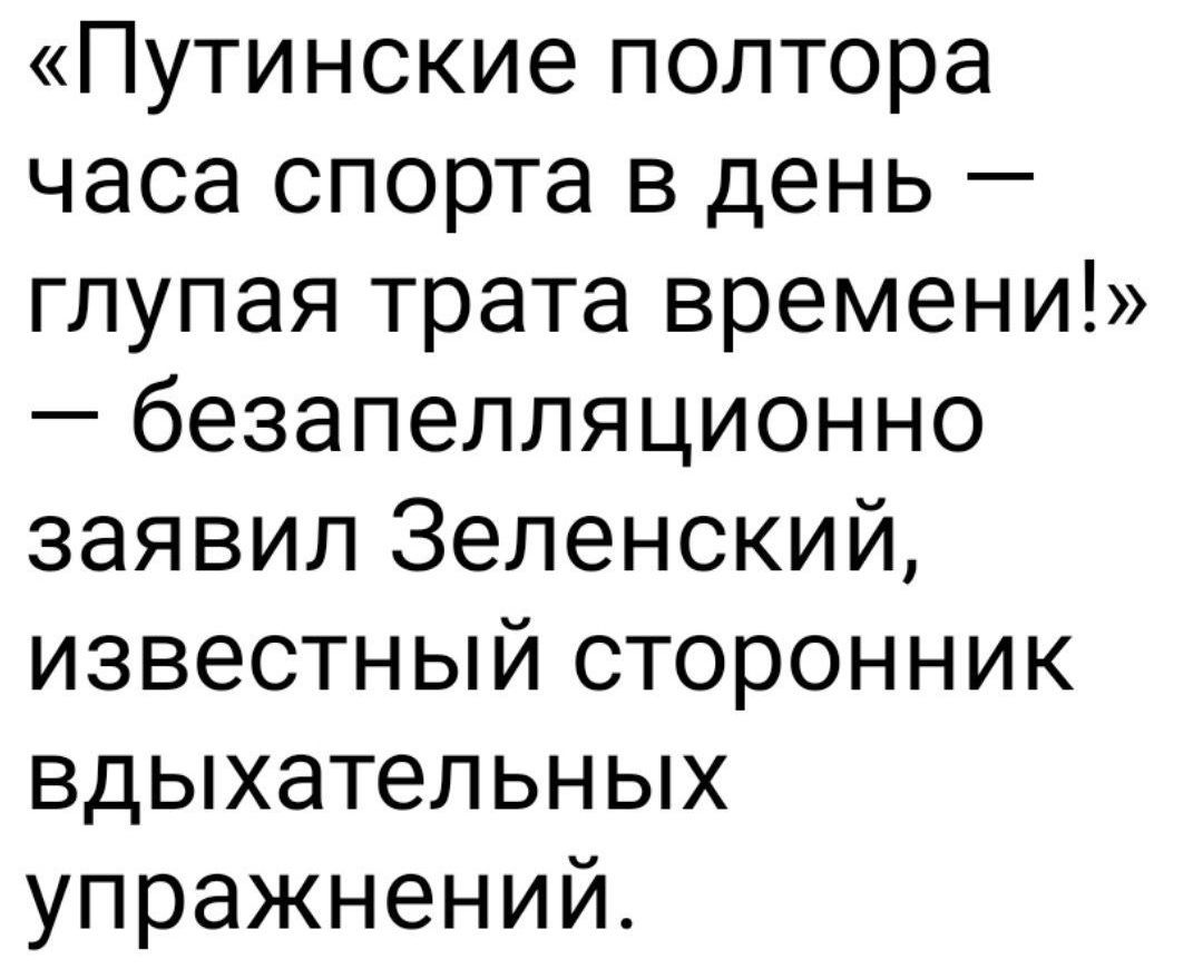 «Путинские полтора часа спорта в день — глупая трата времени!» — безапелляционно заявил Зеленский, известный сторонник дыхательных упражнений.