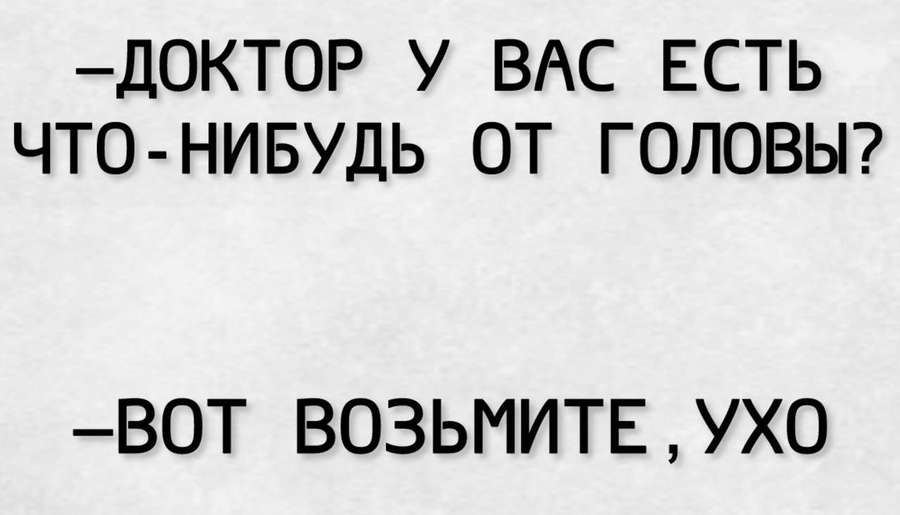 –ДОКТОР У ВАС ЕСТЬ ЧТО-НИБУДЬ ОТ ГОЛОВЫ?
–ВОТ ВОЗЬМИТЕ, УХО