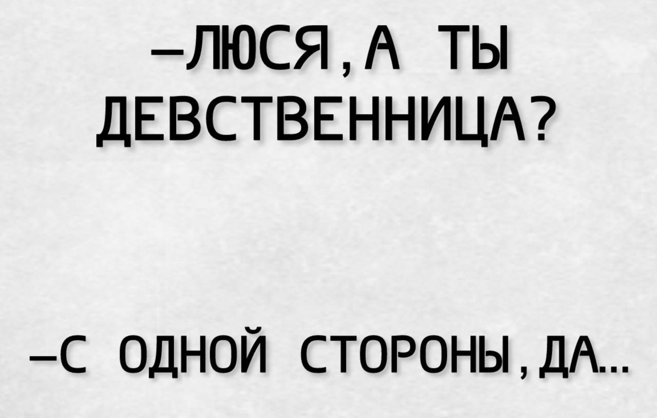 –Люся, а ты девственница?  
–С одной стороны, да…