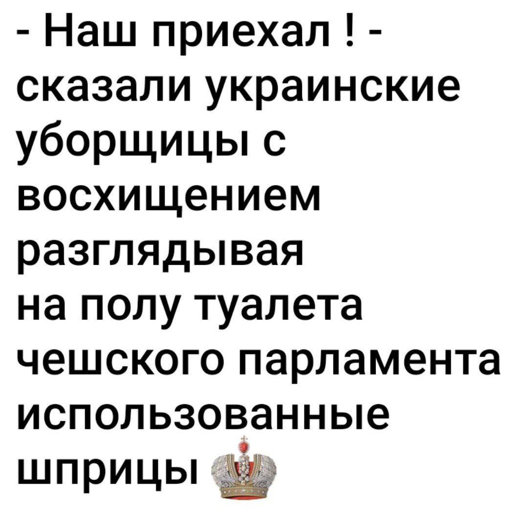 - Наш приехал ! - сказали украинские уборщицы с восхищением рассматривая на полу туалета чешского парламента использованные шприцы