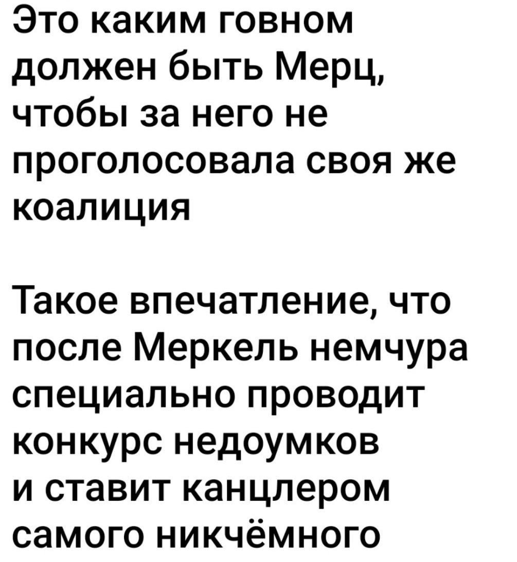 Это каким говном должен быть Меркель, чтобы за него не проголосовала своя же коалиция
Такое впечатление, что после Меркель немчура специально проводит конкурс недоумков и ставит канцлером самого никчёмного