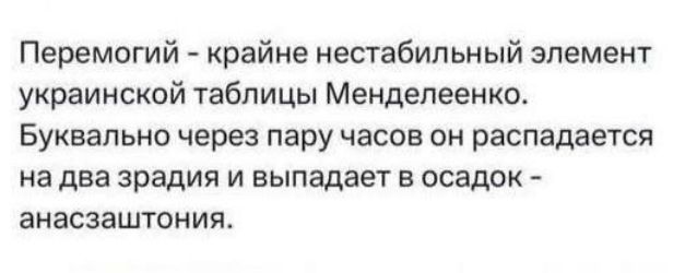Перемогий - крайне нестабильный элемент украинской таблицы Менделенко. Буквально через пару часов он распадается на два зрадия и выпадает в осадок - аназаштонтия.