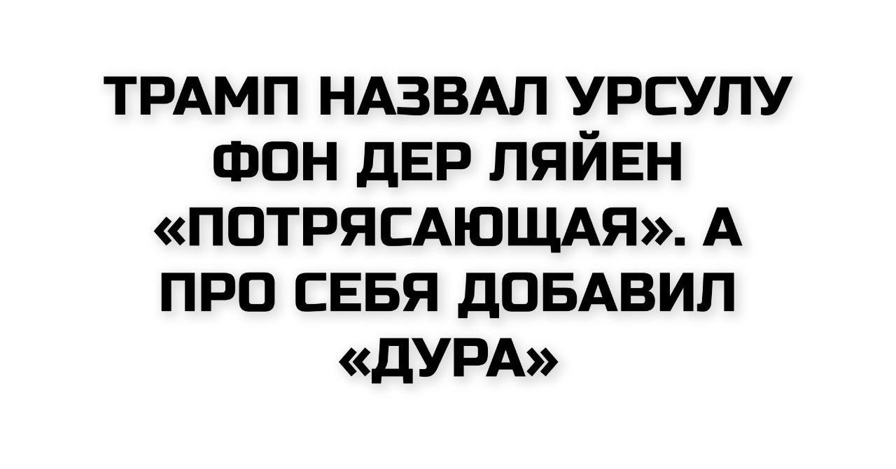 ТРАМП НАЗВАЛ УРСУЛУ ФОН ДЕР ЛЯЙЕН «ПОТРЯСАЮЩАЯ». А ПРО СЕБЯ ДОБАВИЛ «ДУРА»