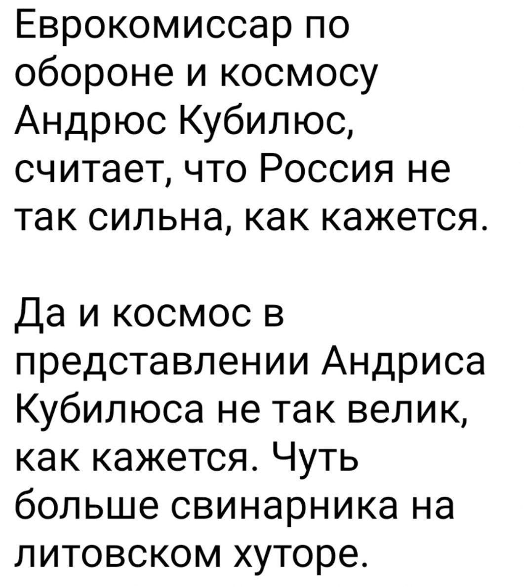 Еврокомиссар по обороне и космосу Андрюс Кубилиус, считает, что Россия не так сильна, как кажется.

Да и космос в представлении Андриса Кубилиуса не так велик, как кажется. Чуть больше свинарника на литовском хуторе.