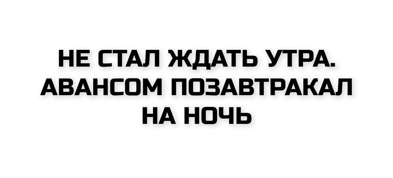 НЕ СТАЛ ЖДАТЬ УТРА. АВАНСОМ ПОЗАВТРАКАЛ НА НОЧЬ