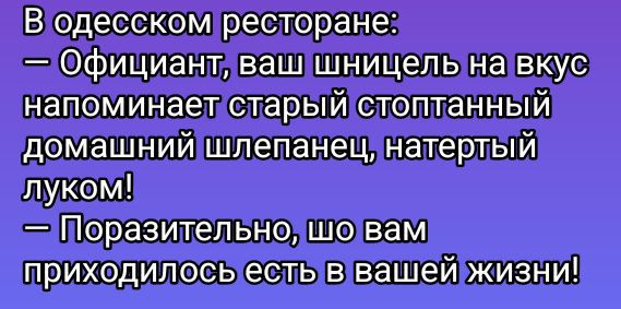 В одесском ресторане:
— Официант, ваш шницель на вкус напоминает старый стоптанный домашний шлемпенец, натертый луком!
— Поражительно, що вам приходилось есть в вашей жизни!