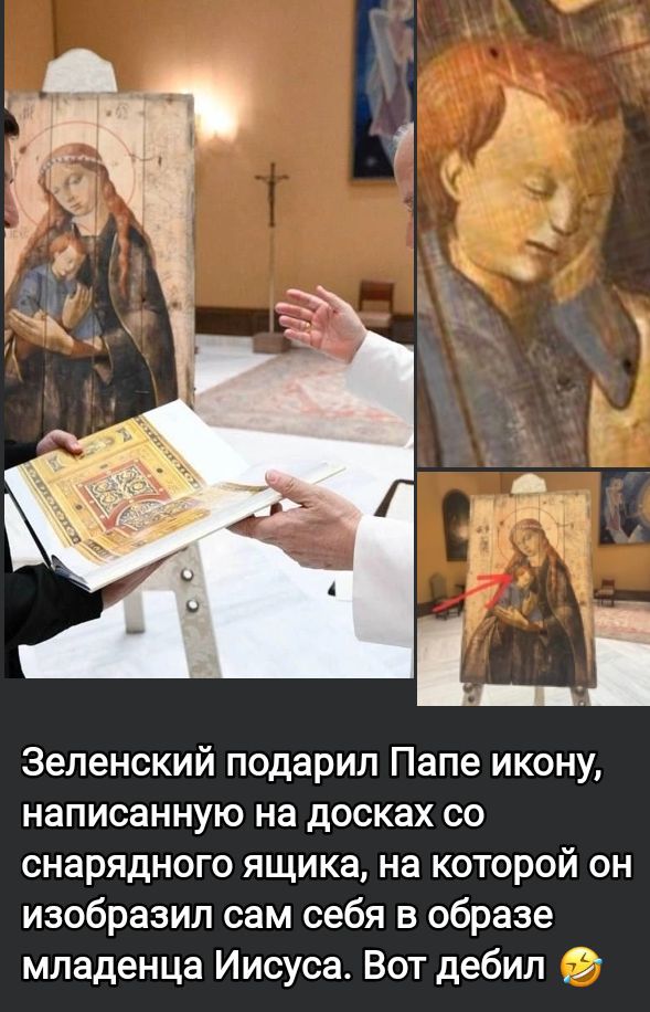 Зеленский подарил Папе икону, написанную на досках со снарядного ящика, на которой он изобразил сам себя в образе младенца Иисуса. Вот дебил 🤣